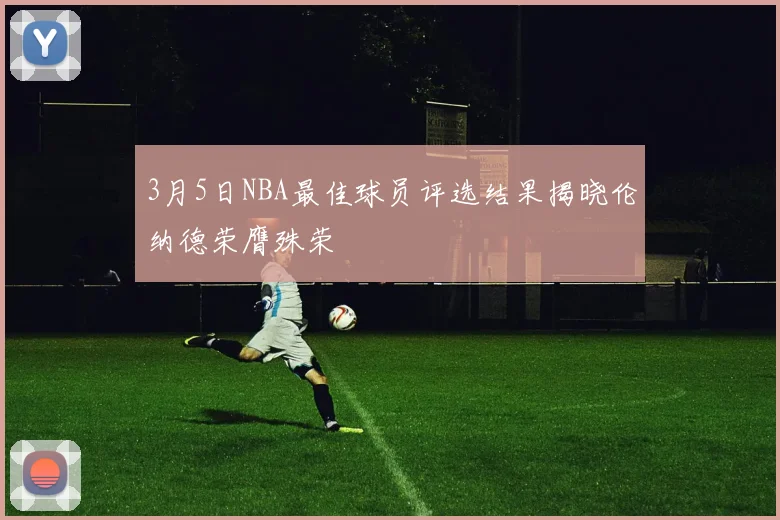 3月5日NBA最佳球员评选结果揭晓伦纳德荣膺殊荣